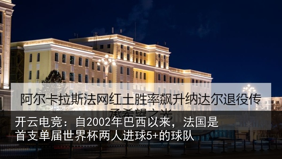 开云电竞:自2002年巴西以来,法国是首支单届世界杯两人进球5+的球队