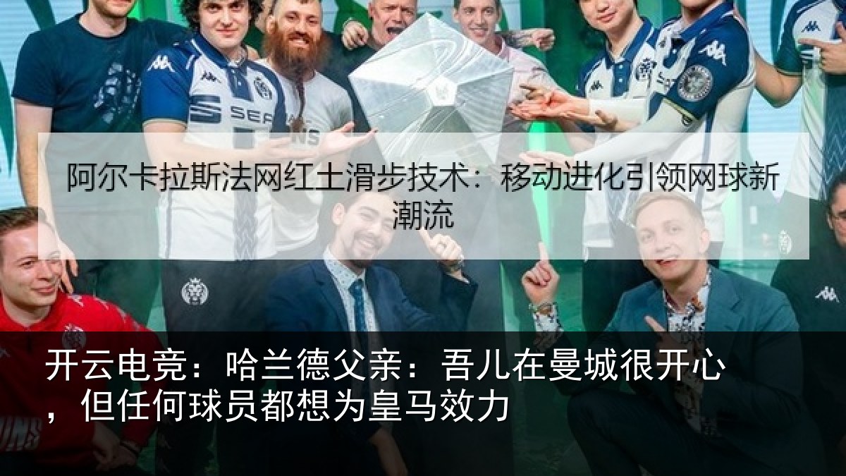 开云电竞：哈兰德父亲：吾儿在曼城很开心，但任何球员都想为皇马效力