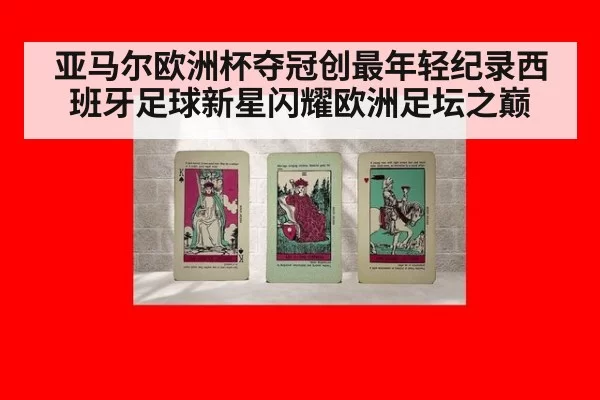 亚马尔欧洲杯夺冠创最年轻纪录西班牙足球新星闪耀欧洲足坛之巅