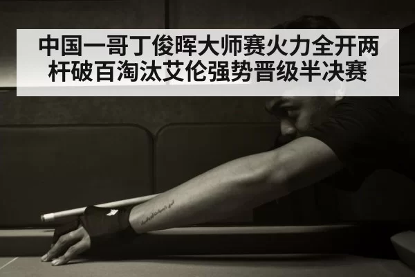 中国一哥丁俊晖大师赛火力全开两杆破百淘汰艾伦强势晋级半决赛