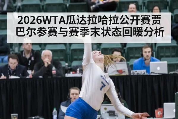 2026WTA瓜达拉哈拉公开赛贾巴尔参赛与赛季末状态回暖分析